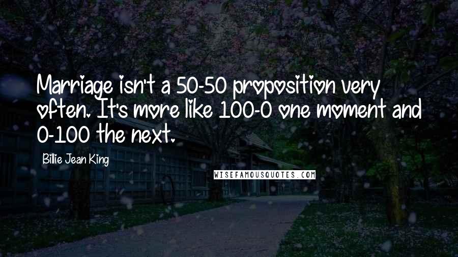 Billie Jean King Quotes: Marriage isn't a 50-50 proposition very often. It's more like 100-0 one moment and 0-100 the next.