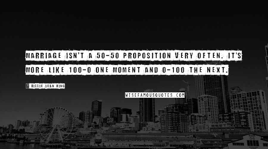 Billie Jean King Quotes: Marriage isn't a 50-50 proposition very often. It's more like 100-0 one moment and 0-100 the next.