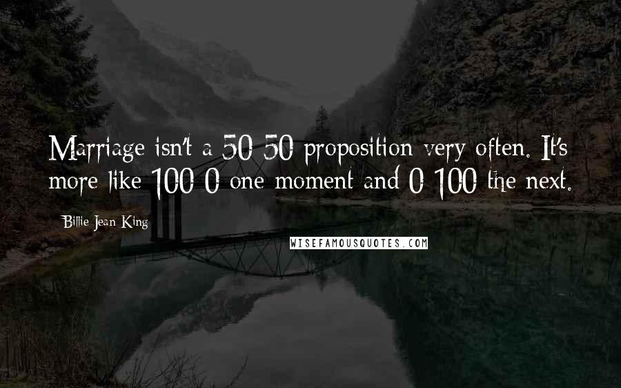 Billie Jean King Quotes: Marriage isn't a 50-50 proposition very often. It's more like 100-0 one moment and 0-100 the next.