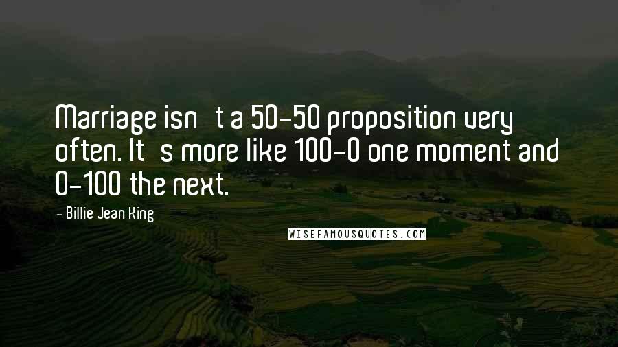 Billie Jean King Quotes: Marriage isn't a 50-50 proposition very often. It's more like 100-0 one moment and 0-100 the next.