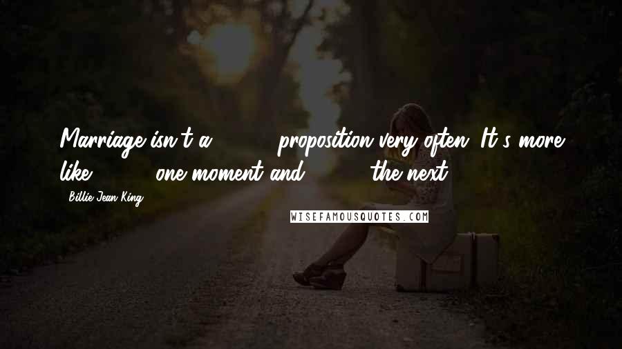 Billie Jean King Quotes: Marriage isn't a 50-50 proposition very often. It's more like 100-0 one moment and 0-100 the next.