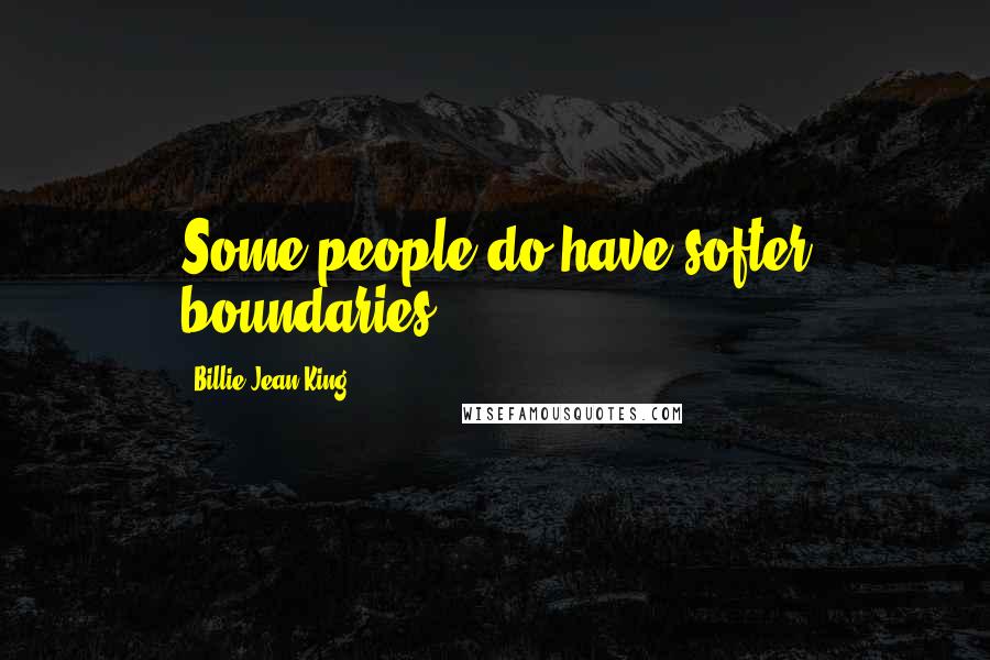 Billie Jean King Quotes: Some people do have softer boundaries.