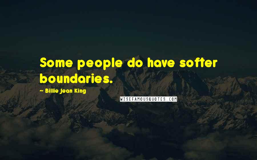 Billie Jean King Quotes: Some people do have softer boundaries.