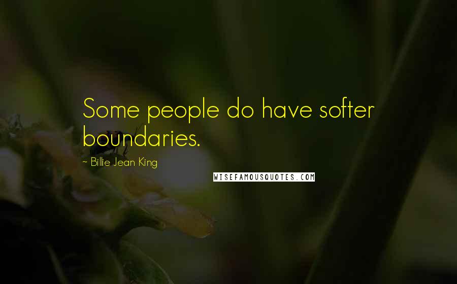 Billie Jean King Quotes: Some people do have softer boundaries.