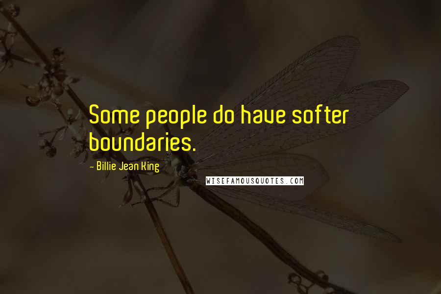 Billie Jean King Quotes: Some people do have softer boundaries.