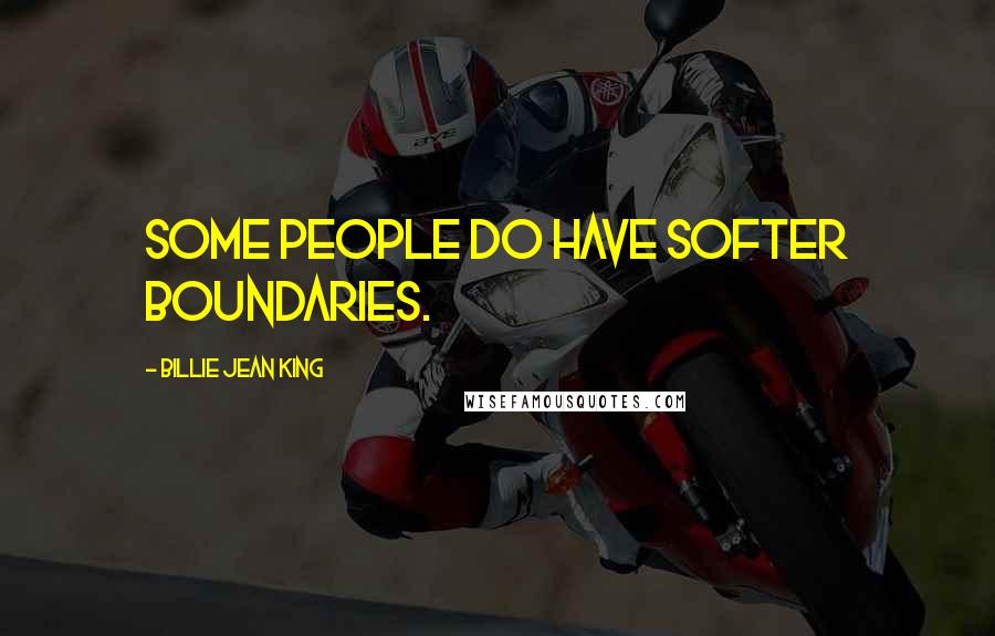 Billie Jean King Quotes: Some people do have softer boundaries.