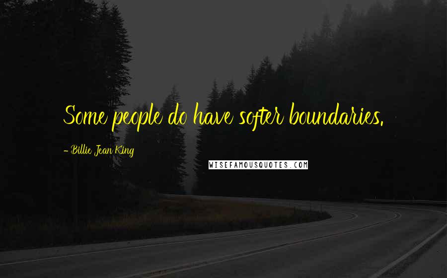 Billie Jean King Quotes: Some people do have softer boundaries.