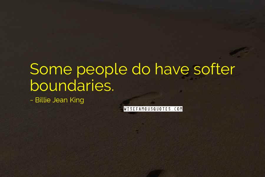 Billie Jean King Quotes: Some people do have softer boundaries.