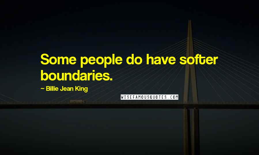Billie Jean King Quotes: Some people do have softer boundaries.