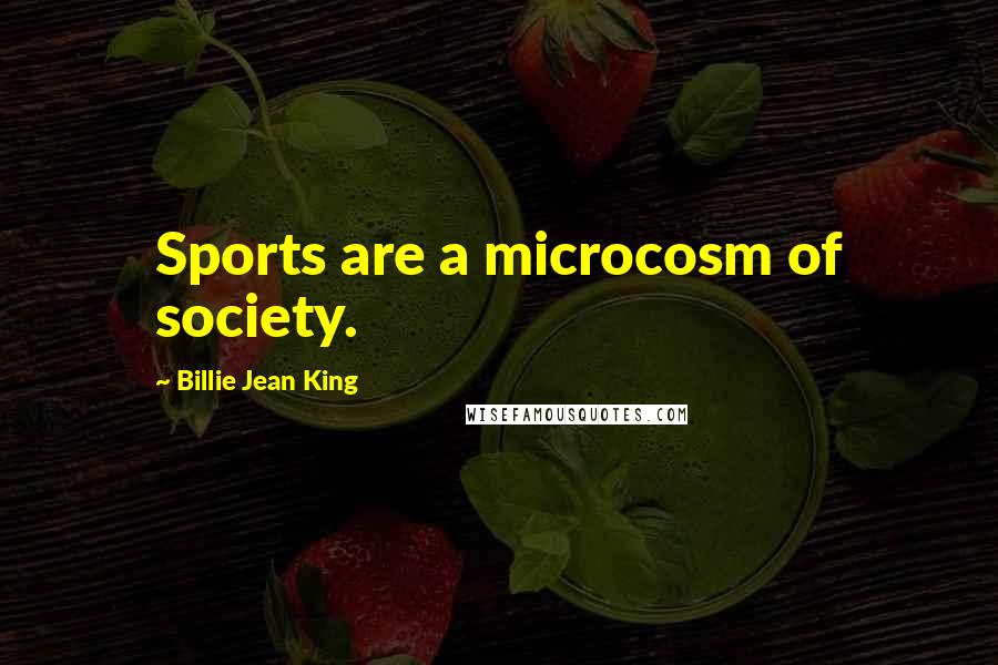 Billie Jean King Quotes: Sports are a microcosm of society.