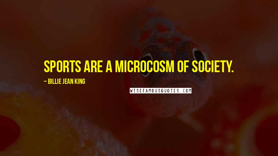 Billie Jean King Quotes: Sports are a microcosm of society.