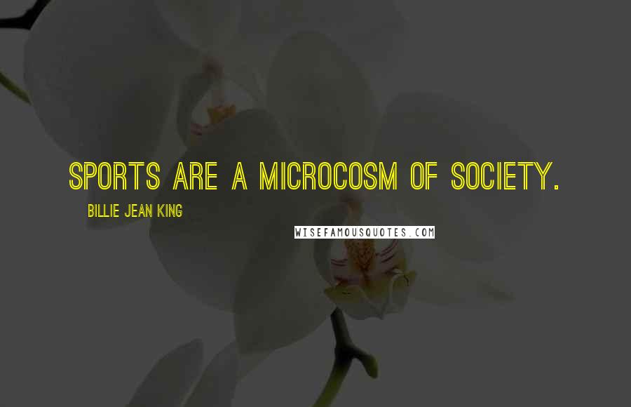 Billie Jean King Quotes: Sports are a microcosm of society.