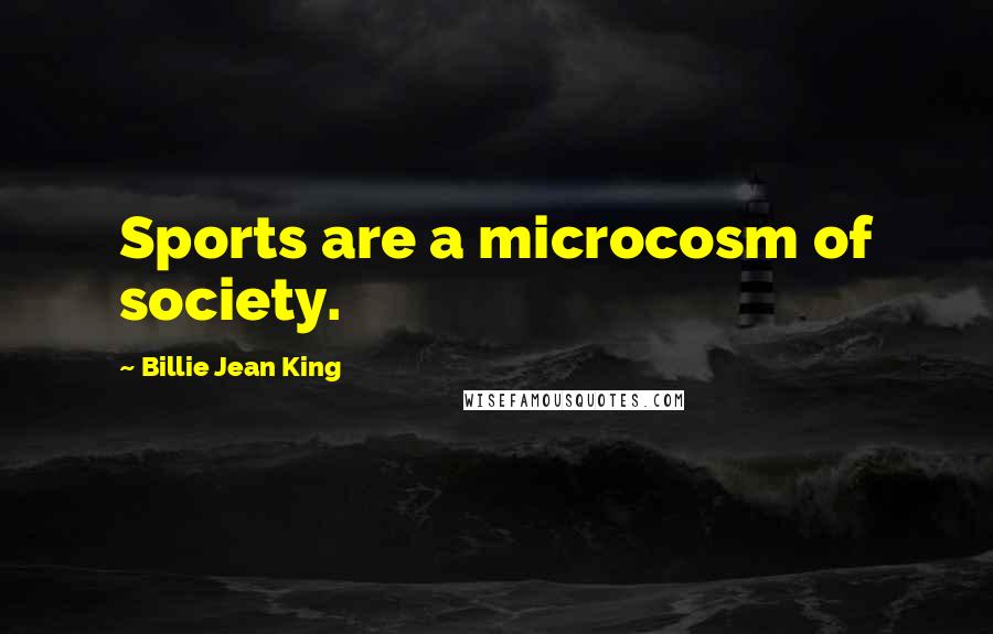 Billie Jean King Quotes: Sports are a microcosm of society.