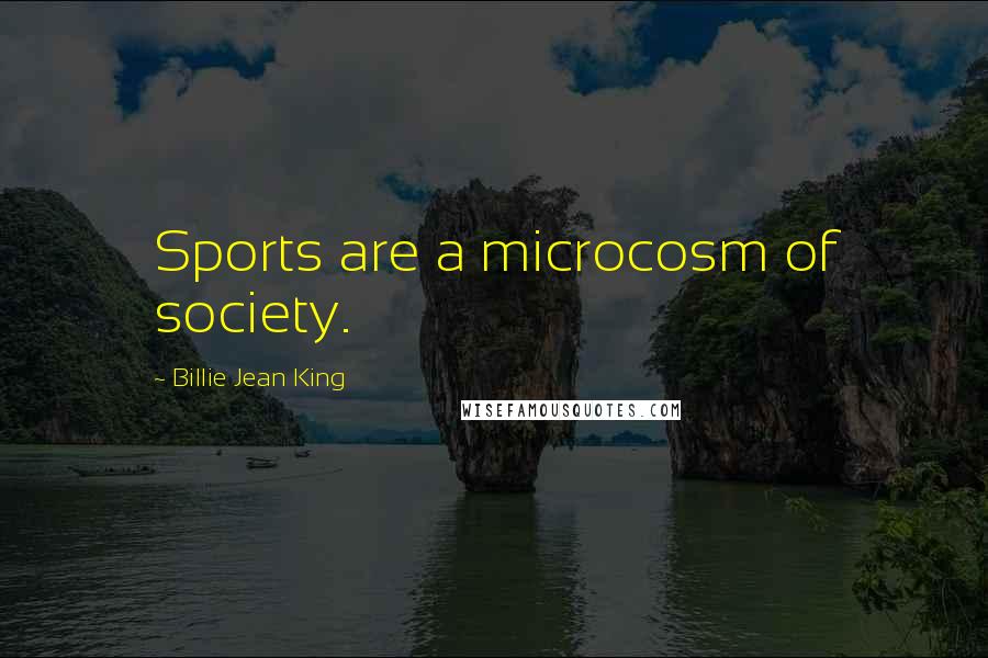 Billie Jean King Quotes: Sports are a microcosm of society.