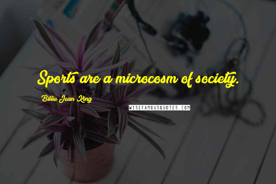 Billie Jean King Quotes: Sports are a microcosm of society.