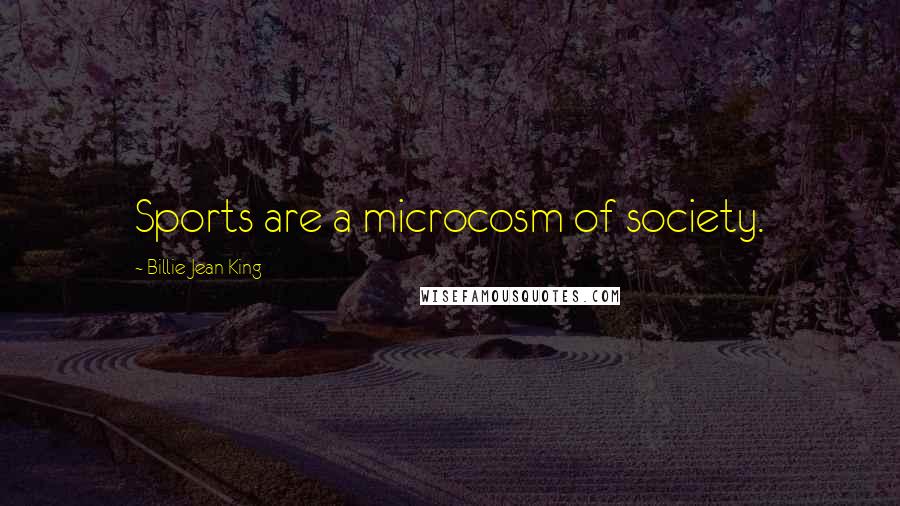 Billie Jean King Quotes: Sports are a microcosm of society.