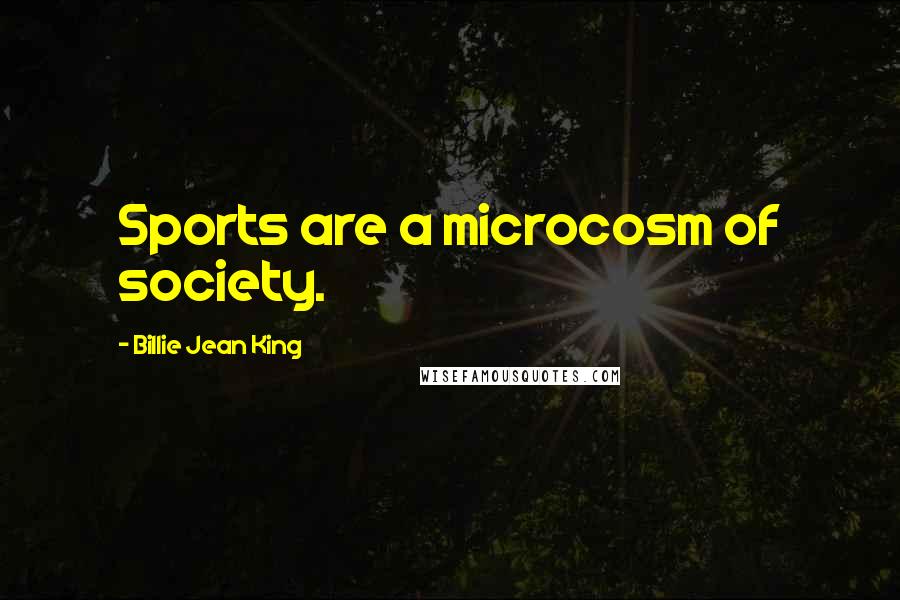 Billie Jean King Quotes: Sports are a microcosm of society.