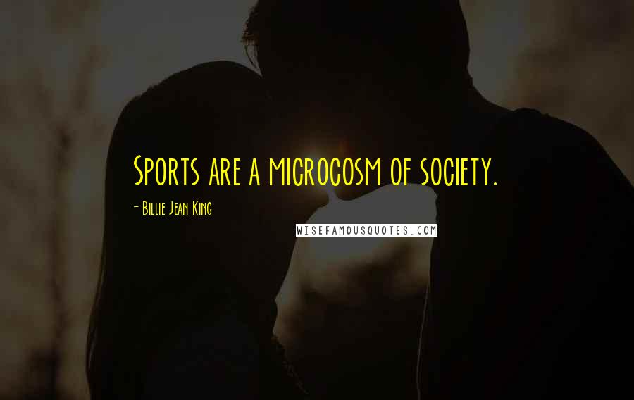 Billie Jean King Quotes: Sports are a microcosm of society.
