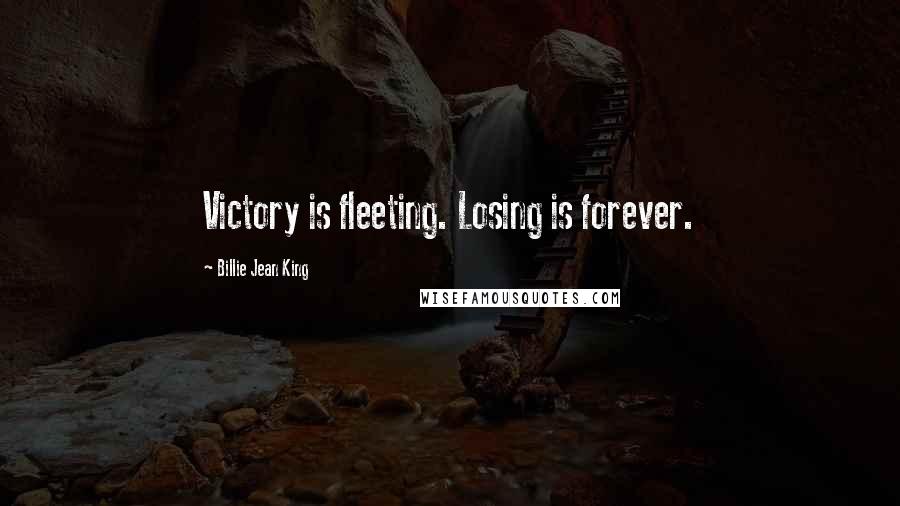 Billie Jean King Quotes: Victory is fleeting. Losing is forever.