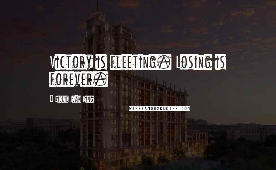 Billie Jean King Quotes: Victory is fleeting. Losing is forever.