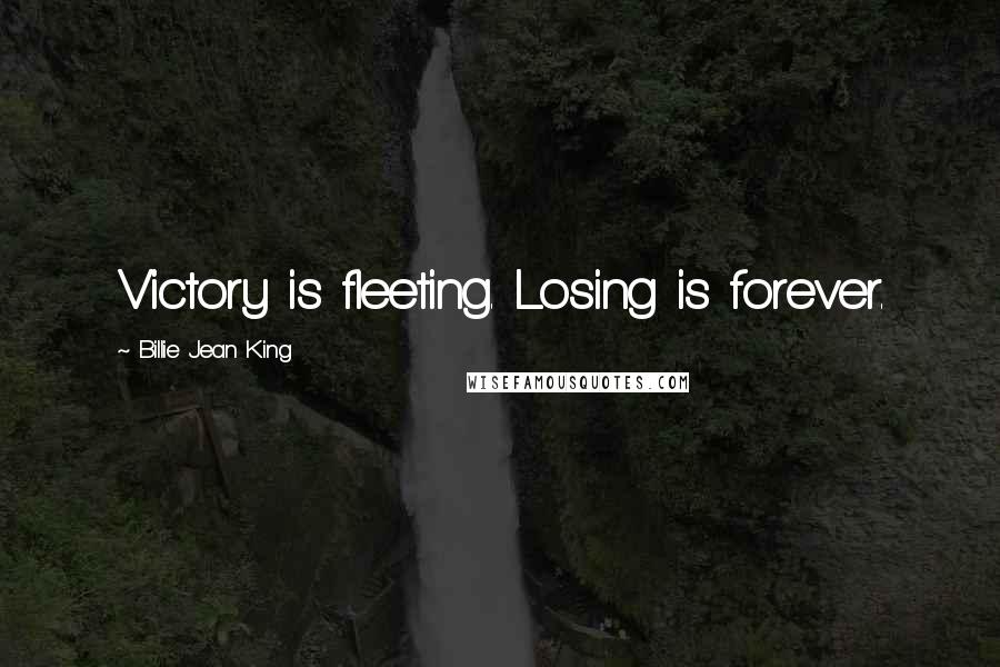 Billie Jean King Quotes: Victory is fleeting. Losing is forever.