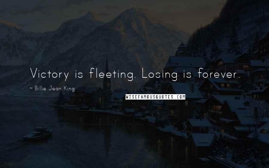 Billie Jean King Quotes: Victory is fleeting. Losing is forever.