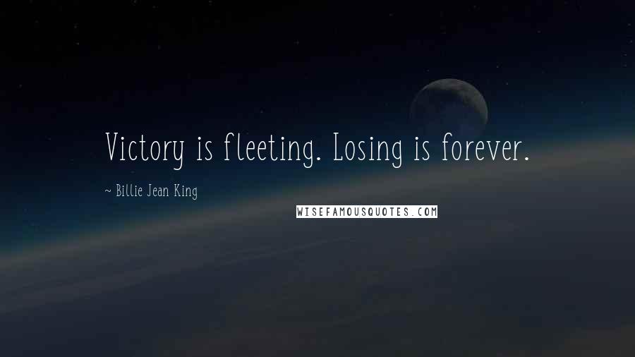 Billie Jean King Quotes: Victory is fleeting. Losing is forever.