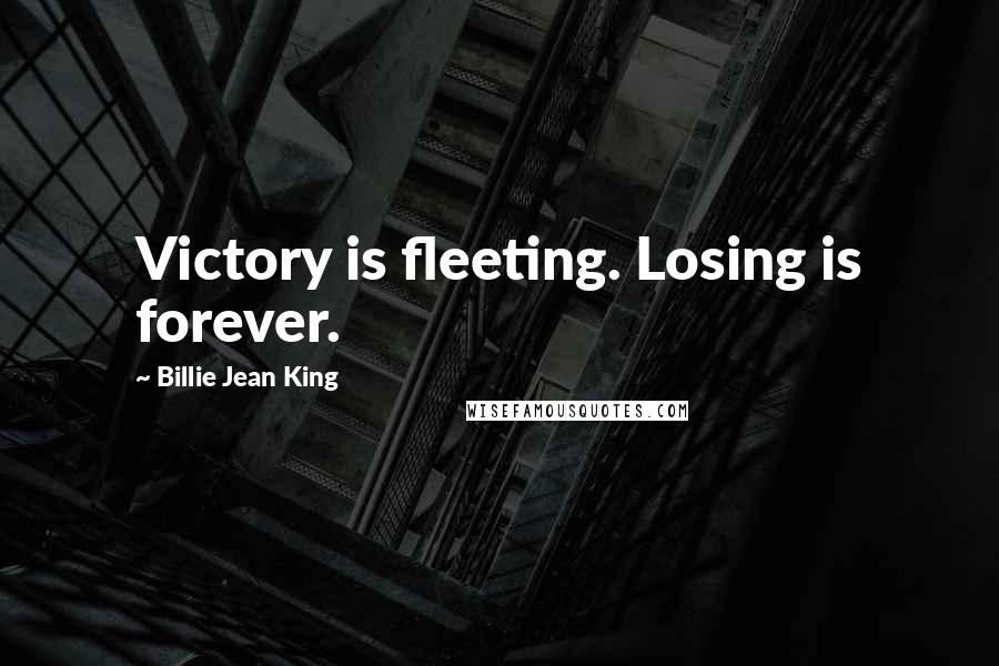 Billie Jean King Quotes: Victory is fleeting. Losing is forever.