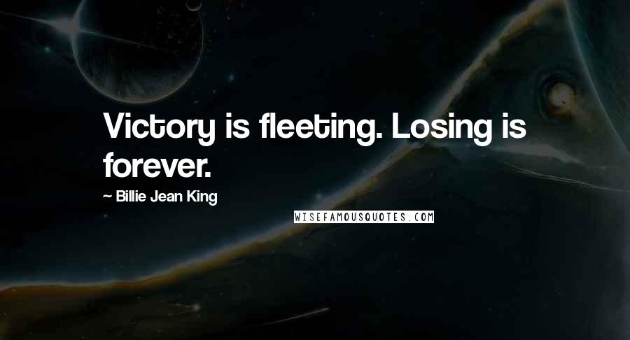 Billie Jean King Quotes: Victory is fleeting. Losing is forever.