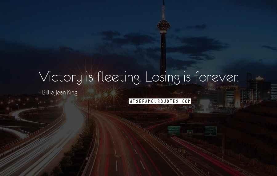 Billie Jean King Quotes: Victory is fleeting. Losing is forever.