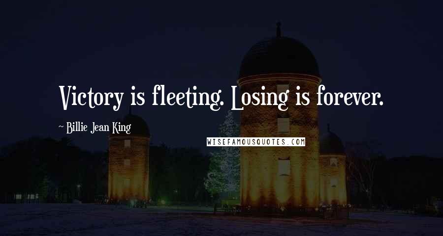 Billie Jean King Quotes: Victory is fleeting. Losing is forever.