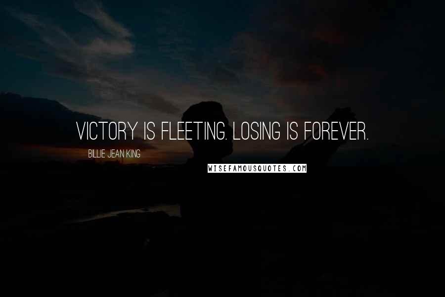 Billie Jean King Quotes: Victory is fleeting. Losing is forever.