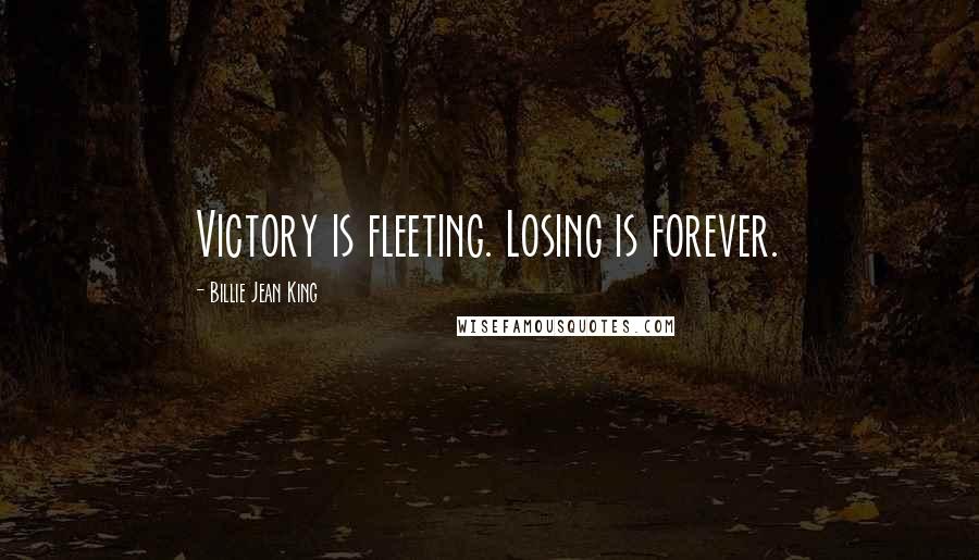 Billie Jean King Quotes: Victory is fleeting. Losing is forever.