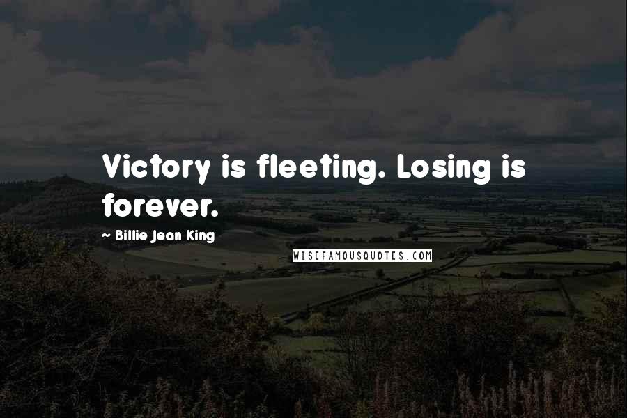 Billie Jean King Quotes: Victory is fleeting. Losing is forever.