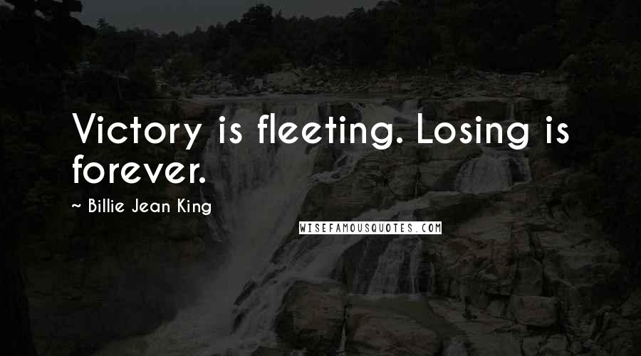 Billie Jean King Quotes: Victory is fleeting. Losing is forever.