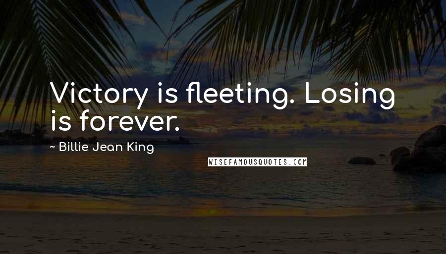 Billie Jean King Quotes: Victory is fleeting. Losing is forever.