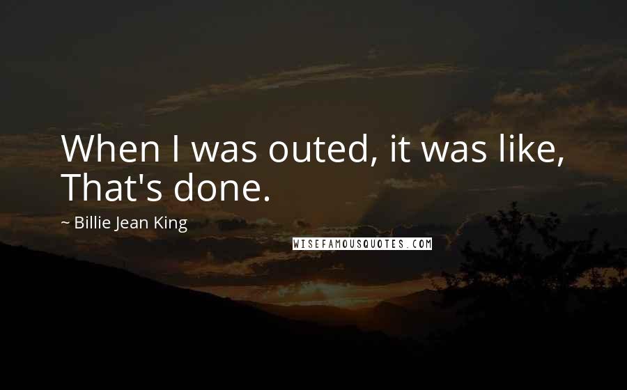 Billie Jean King Quotes: When I was outed, it was like, That's done.