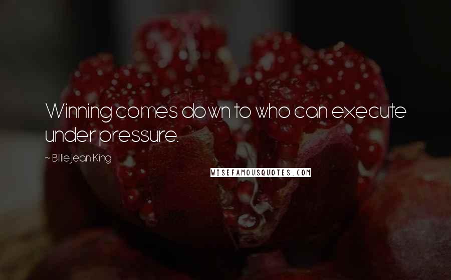 Billie Jean King Quotes: Winning comes down to who can execute under pressure.