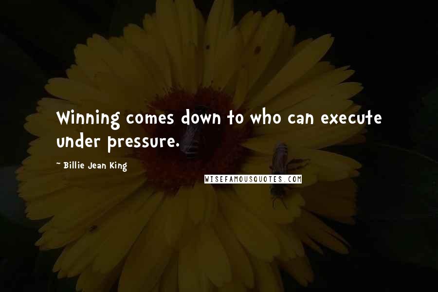 Billie Jean King Quotes: Winning comes down to who can execute under pressure.