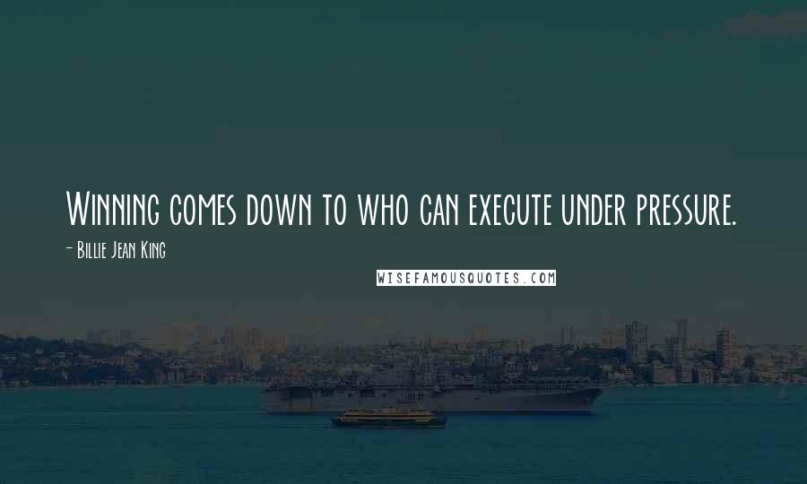 Billie Jean King Quotes: Winning comes down to who can execute under pressure.