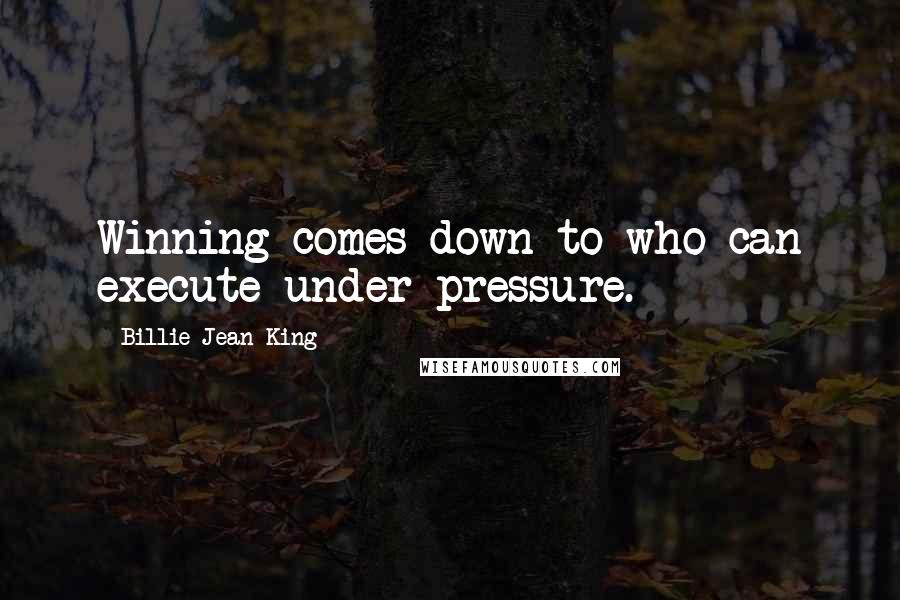 Billie Jean King Quotes: Winning comes down to who can execute under pressure.