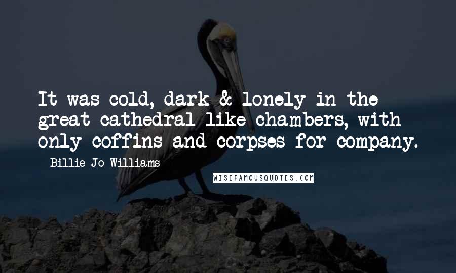 Billie-Jo Williams Quotes: It was cold, dark & lonely in the great cathedral-like chambers, with only coffins and corpses for company.