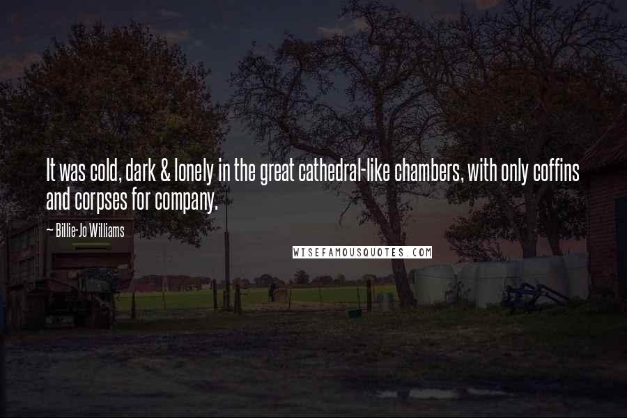 Billie-Jo Williams Quotes: It was cold, dark & lonely in the great cathedral-like chambers, with only coffins and corpses for company.