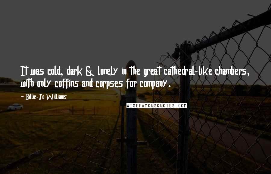 Billie-Jo Williams Quotes: It was cold, dark & lonely in the great cathedral-like chambers, with only coffins and corpses for company.