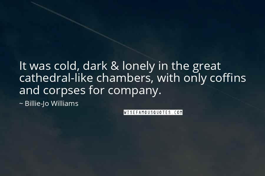 Billie-Jo Williams Quotes: It was cold, dark & lonely in the great cathedral-like chambers, with only coffins and corpses for company.