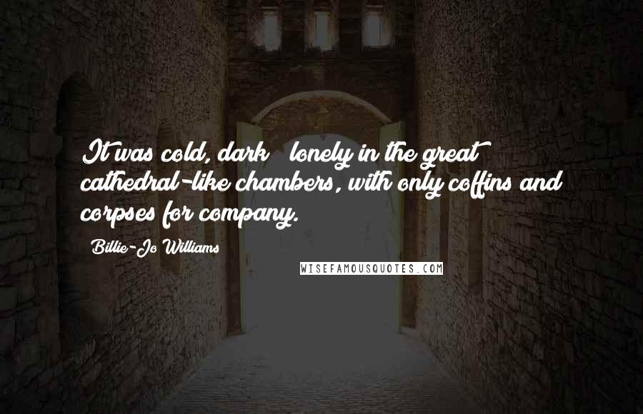 Billie-Jo Williams Quotes: It was cold, dark & lonely in the great cathedral-like chambers, with only coffins and corpses for company.
