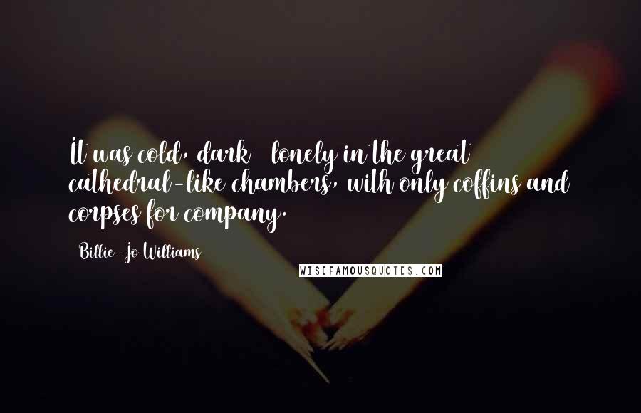 Billie-Jo Williams Quotes: It was cold, dark & lonely in the great cathedral-like chambers, with only coffins and corpses for company.