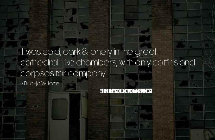 Billie-Jo Williams Quotes: It was cold, dark & lonely in the great cathedral-like chambers, with only coffins and corpses for company.