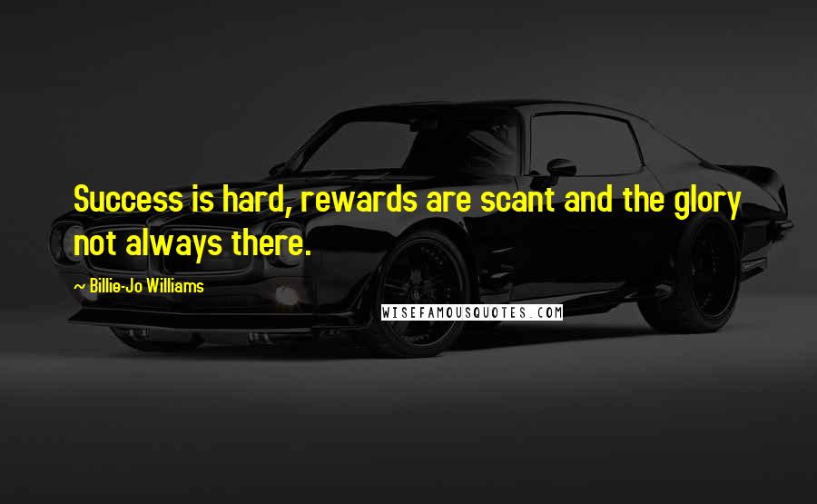 Billie-Jo Williams Quotes: Success is hard, rewards are scant and the glory not always there.