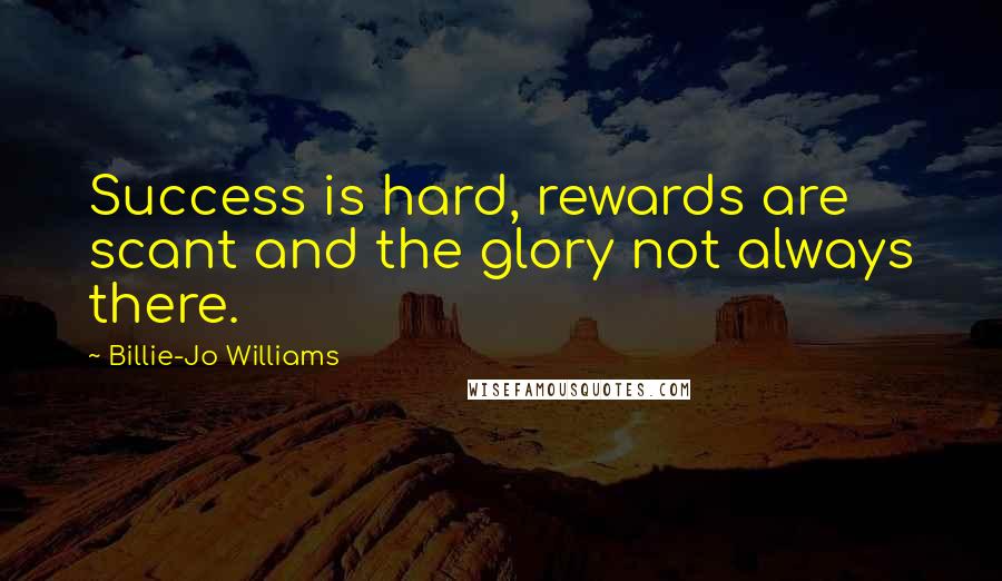 Billie-Jo Williams Quotes: Success is hard, rewards are scant and the glory not always there.